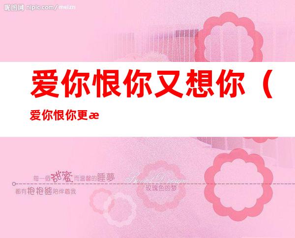 爱你恨你又想你(爱你恨你更想你完整版)