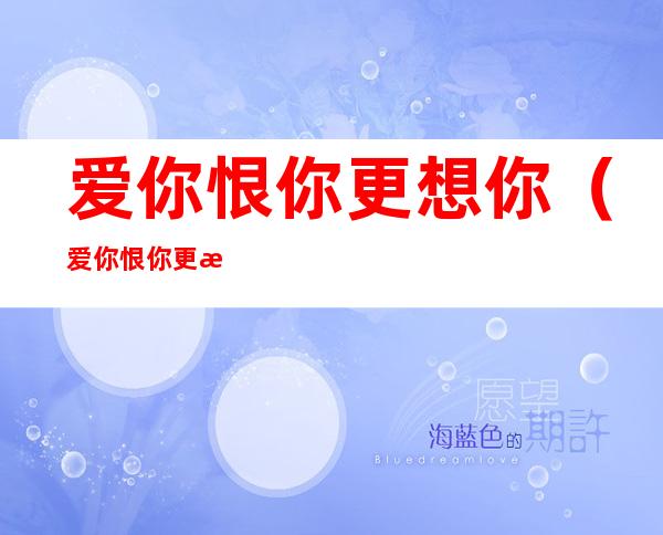 爱你恨你更想你(爱你恨你更想你完整版)