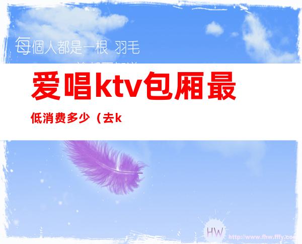 爱唱ktv包厢最低消费多少(去ktv最低消费是多少)