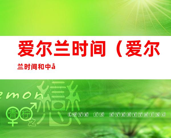 爱尔兰时间（爱尔兰时间和中国时间差）