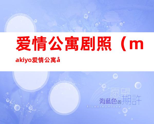 爱情公寓剧照(makiyo爱情公寓剧照)