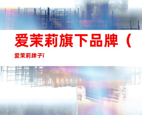爱茉莉旗下品牌（爱茉莉牌子）
