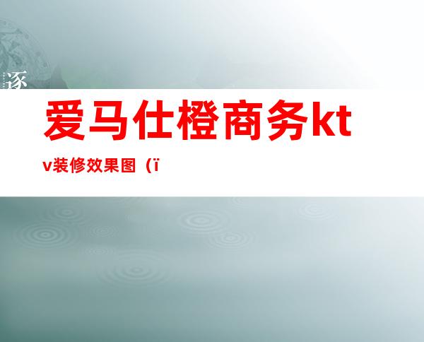 爱马仕橙商务ktv装修效果图（）