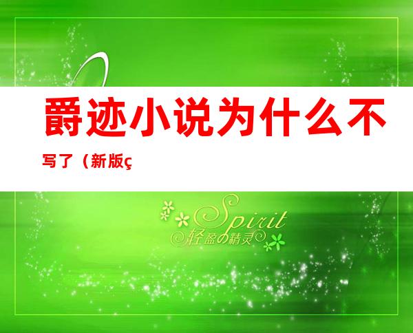 爵迹小说为什么不写了(新版爵迹小说为什么不写了)