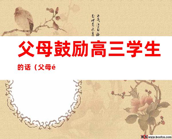 父母鼓励高三学生的话(父母鼓励高三学生的话150)