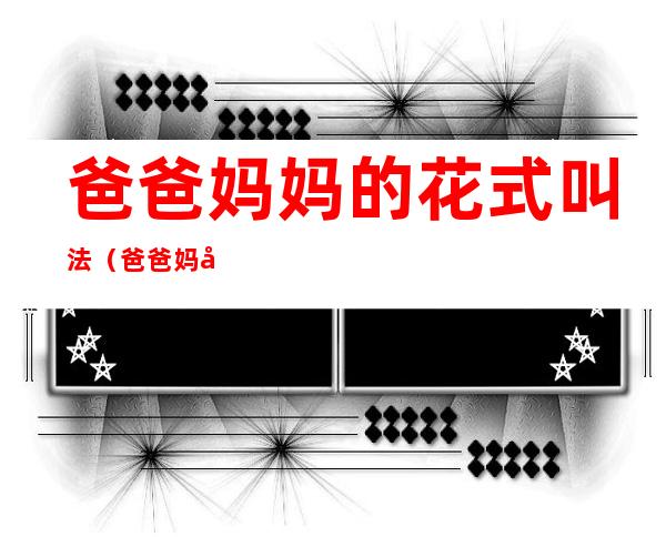 爸爸妈妈的花式叫法(爸爸妈妈怎么叫)