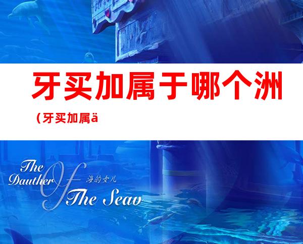 牙买加属于哪个洲(牙买加属于哪个洲地图)