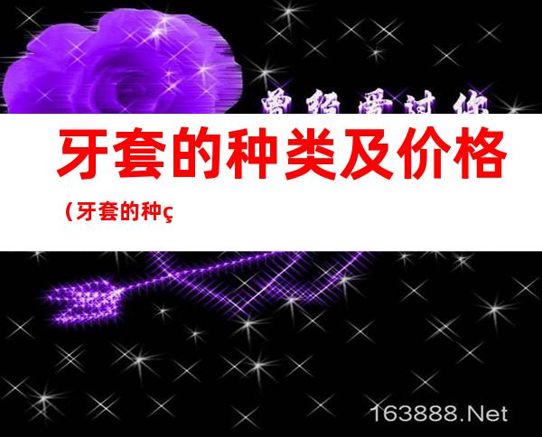牙套的种类及价格(牙套的种类及价格大全)