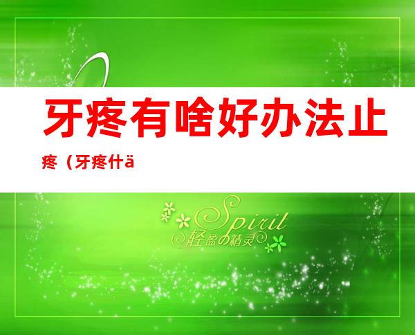 牙疼有啥好办法止疼(牙疼什么办法止疼)
