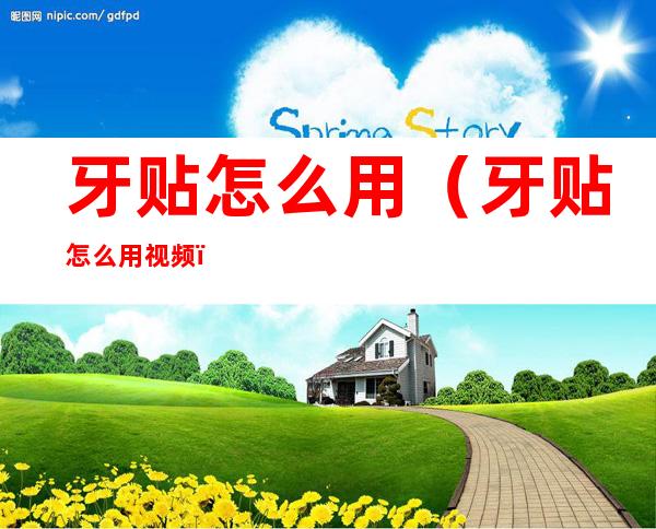 牙贴怎么用(牙贴怎么用视频)