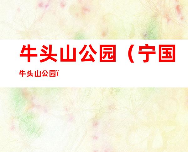 牛头山公园(宁国牛头山公园)