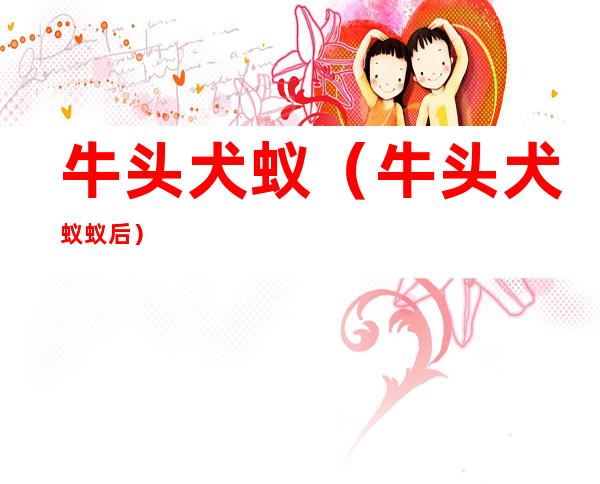 牛头犬蚁(牛头犬蚁蚁后)