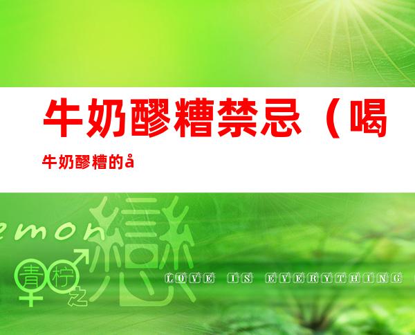 牛奶醪糟禁忌(喝牛奶醪糟的好处)