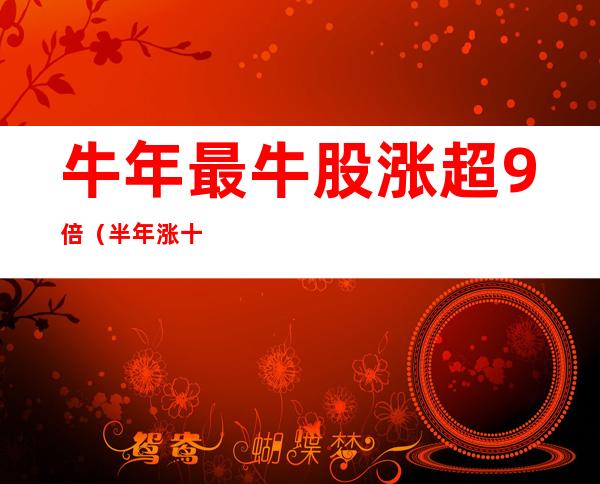 牛年最牛股涨超9倍(半年涨十倍的大牛股)