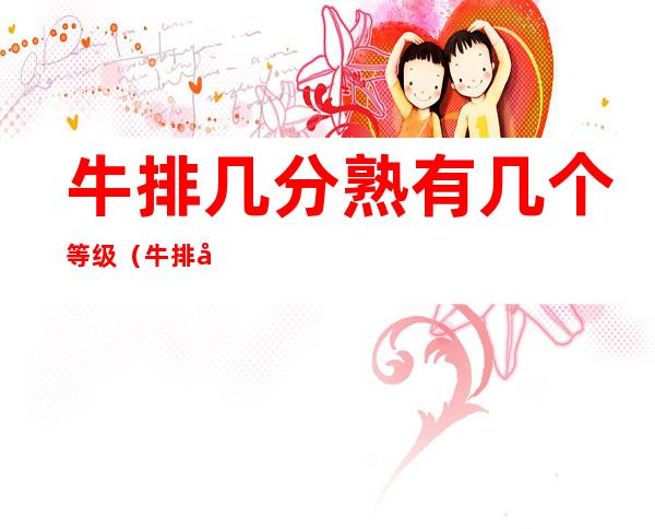 牛排几分熟有几个等级（牛排几分熟有几个等级图片）