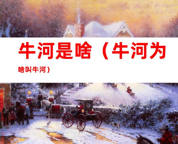 牛河是啥(牛河为啥叫牛河)