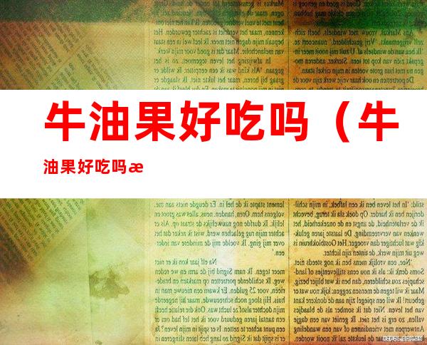 牛油果好吃吗（牛油果好吃吗?有什么功效）