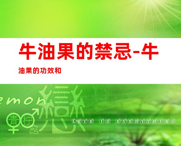 牛油果的禁忌-牛油果的功效和禁忌