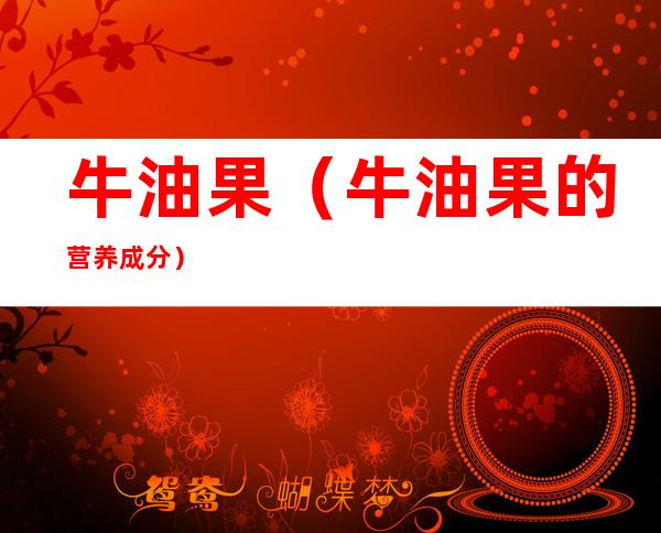 牛油果(牛油果的营养成分)