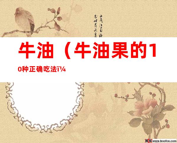 牛油（牛油果的10种正确吃法）