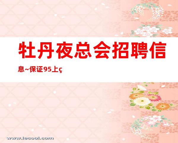 牡丹夜总会招聘信息~保证95%上班~急缺人手