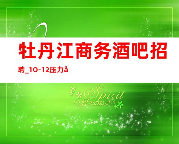 牡丹江商务酒吧招聘_1O-12压力小_急缺服务员