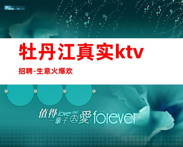牡丹江真实ktv招聘-生意火爆欢迎不甘平庸的你加入团队