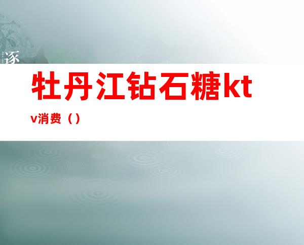 牡丹江钻石糖ktv消费()