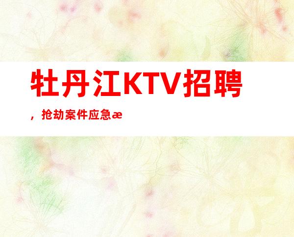 牡丹江KTV招聘,抢劫案件应急措施