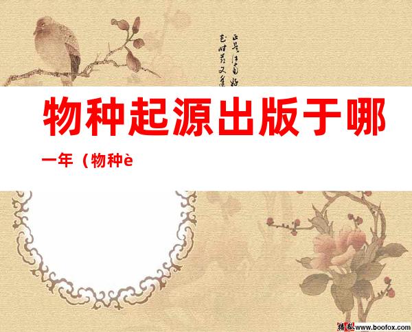 物种起源出版于哪一年?(物种起源是几几年出版的)