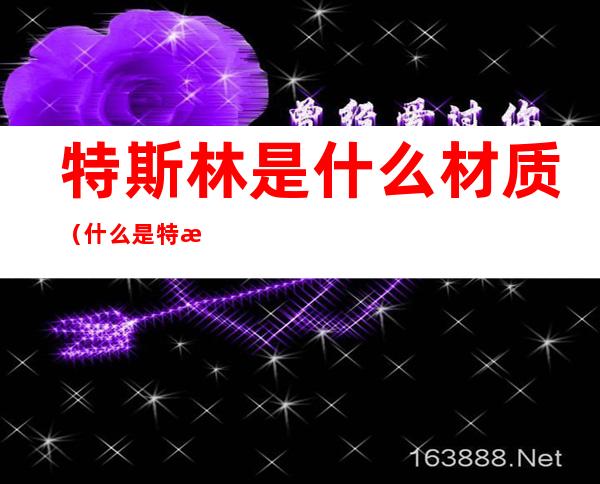 特斯林是什么材质(什么是特斯林材料)