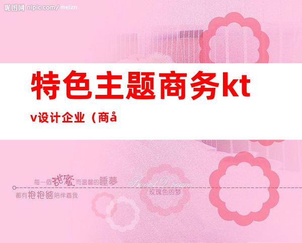 特色主题商务ktv设计企业（商务KTV设计）