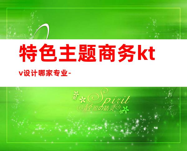特色主题商务ktv设计哪家专业-ktv设计公司哪家好