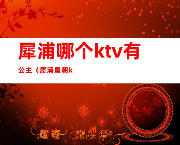 犀浦哪个ktv有公主(犀浦皇朝ktv小妹如何)
