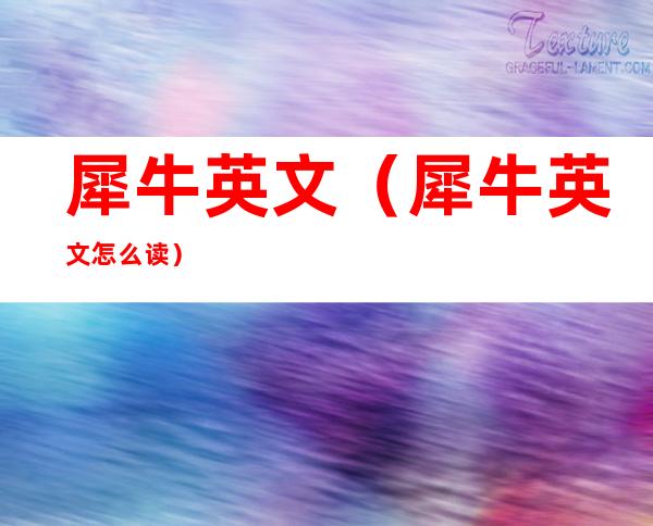 犀牛英文(犀牛英文怎么读)