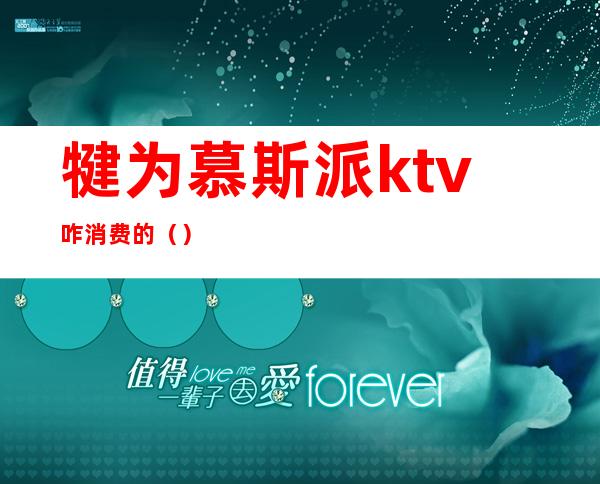 犍为慕斯派ktv咋消费的（）