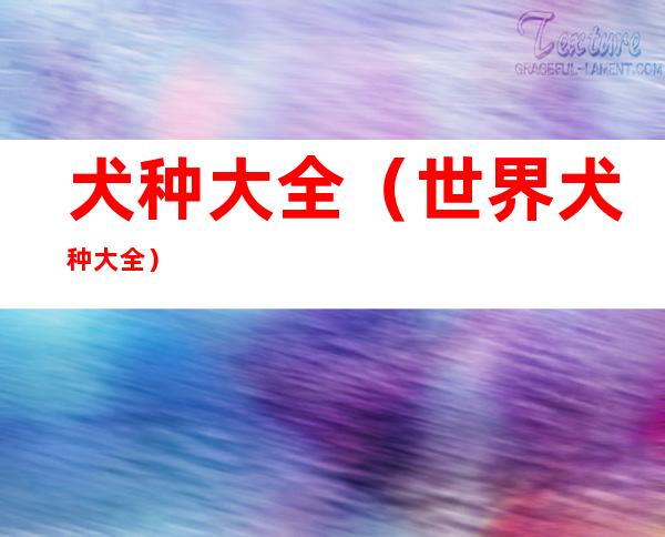 犬种大全(世界犬种大全)