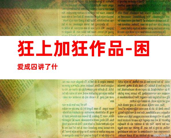 狂上加狂作品-困爱成囚讲了什么