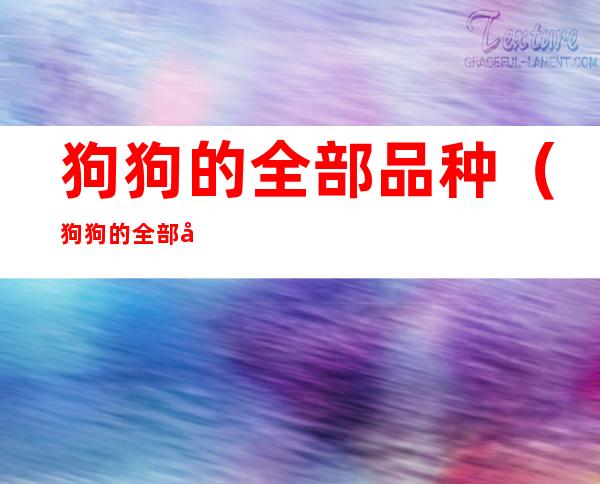 狗狗的全部品种(狗狗的全部品种 幼犬)