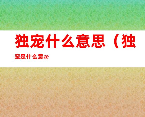 独宠什么意思(独宠是什么意思?)
