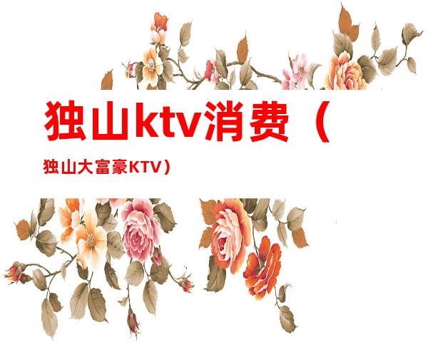 独山ktv消费(独山大富豪KTV)