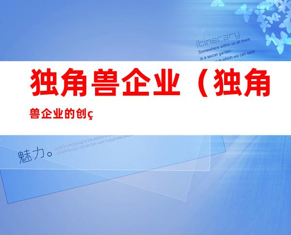 独角兽企业(独角兽企业的创立属于什么创新)