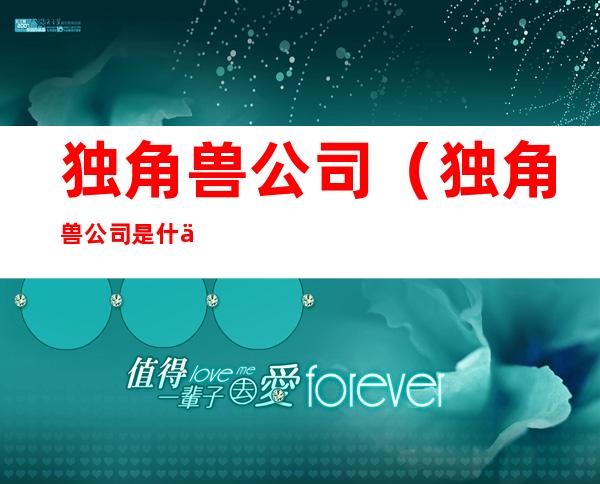 独角兽公司(独角兽公司是什么意思)