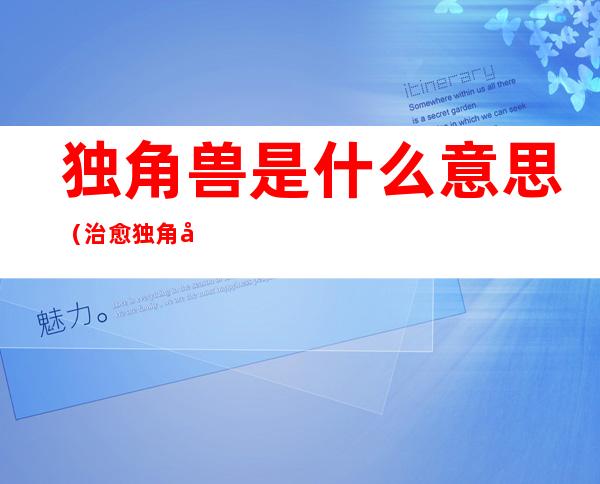 独角兽是什么意思(治愈独角兽是什么意思)
