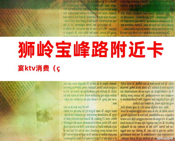 狮岭宝峰路附近卡宴ktv消费(狮岭金畅KTV价格)