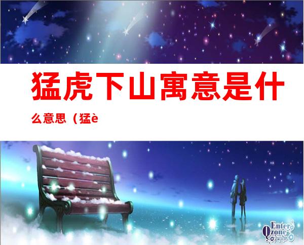 猛虎下山寓意是什么意思(猛虎下山意味着什么)