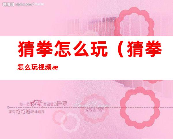 猜拳怎么玩(猜拳怎么玩视频教学)