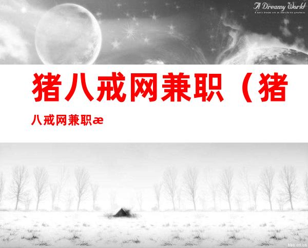 猪八戒网兼职（猪八戒网兼职接单需要交钱吗）