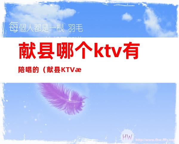 献县哪个ktv有陪唱的(献县KTV有陪唱吗)