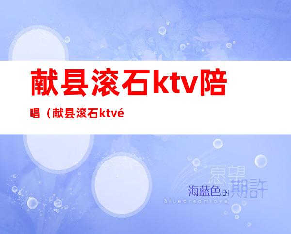献县滚石ktv陪唱(献县滚石ktv陪唱多少钱)